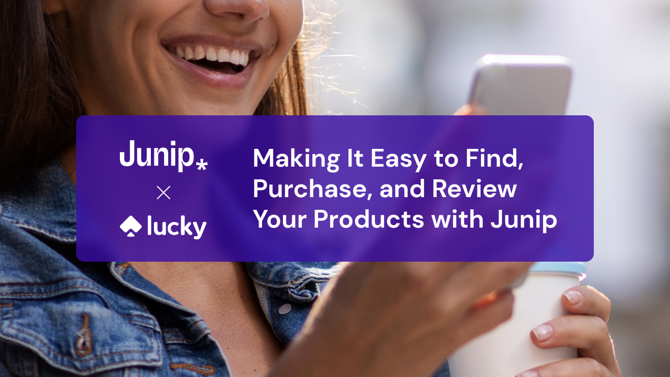 Making It Easy to Find, Purchase, and Review Your Products with Junip & Lucky